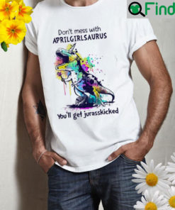 Dont mess with aprilgirlsaurus youll get jurasskicked Shirt