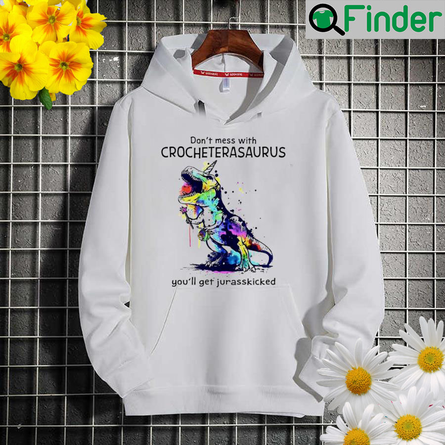 Dont mess with crochterasaurus youll get jurasskicked Hoodie Dont mess with crochterasaurus youll get jurasskicked Hoodie