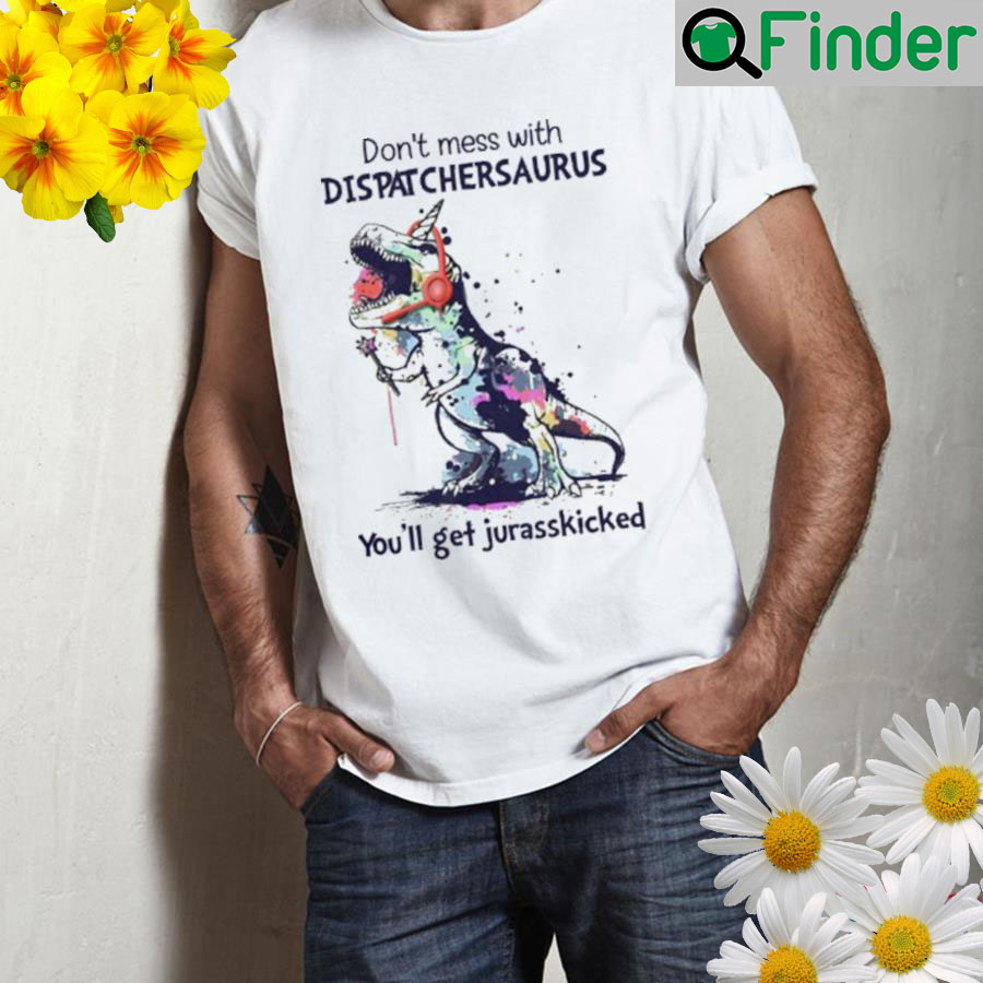 Dont mess with dispatchers arus youll get jurasskicked Shirt Dont mess with dispatchers arus youll get jurasskicked Shirt