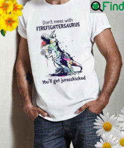 Dont mess with firefightersaurus youll get jurasskicked Shirt