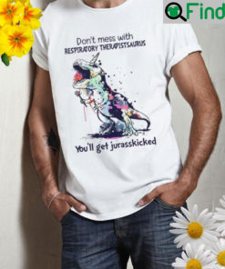 Dont mess with respiratory therapistasaurus youll get jurasskicked Shirt