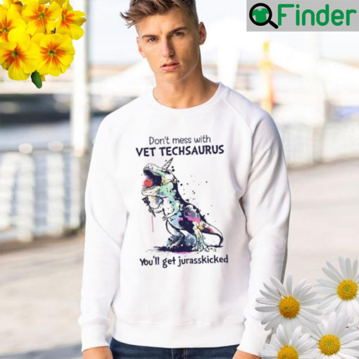 Dont mess with vet techsaurus youll get jurasskicked Sweatshirt