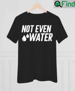 Drosepali Not Even Water Shirt