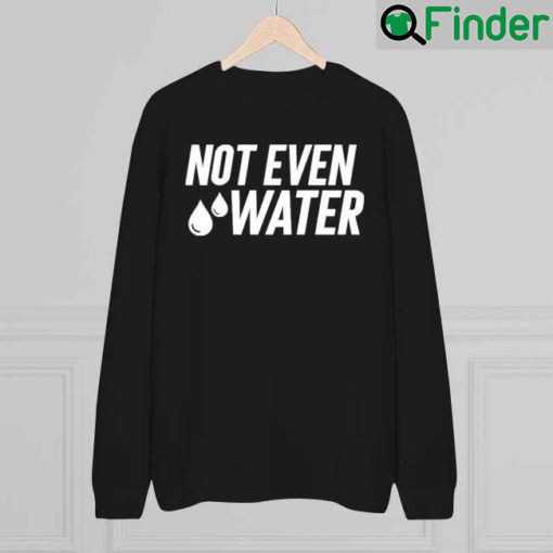 Drosepali Not Even Water Sweatshirt