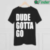 Dude Gotta Go 2022 Shirt