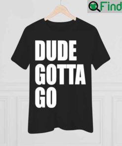 Dude Gotta Go 2022 Shirt