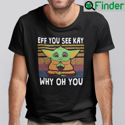 Eff You See Kay Why Oh You Baby Yoda Shirt