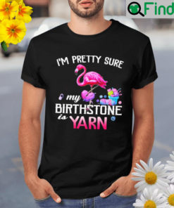 Flamingo Im pretty sure my birthstone is yarn Shirt