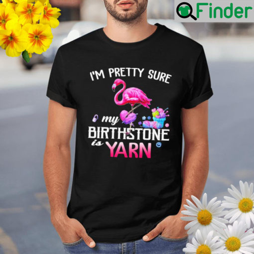 Flamingo Im pretty sure my birthstone is yarn Shirt