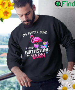 Flamingo Im pretty sure my birthstone is yarn Sweatshirt