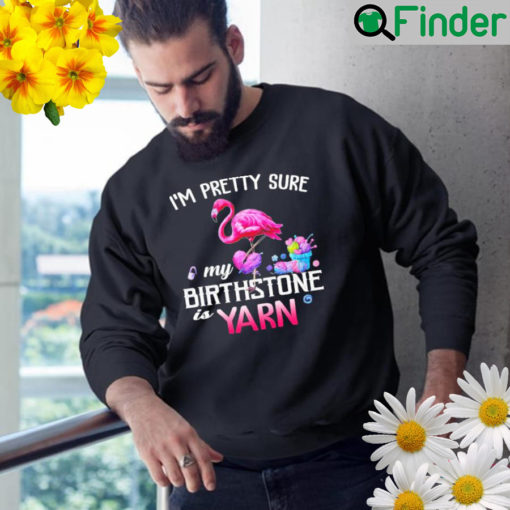 Flamingo Im pretty sure my birthstone is yarn Sweatshirt