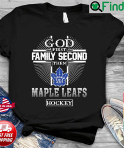 God First Family Second Then Maple Leafs Hockey T Shirt