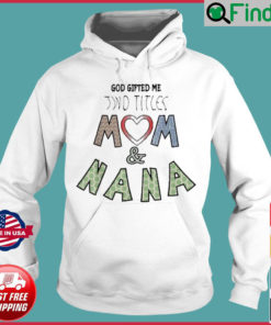 God Gifted Me Two Titles Mom And Nana Mothers Day Hoodie