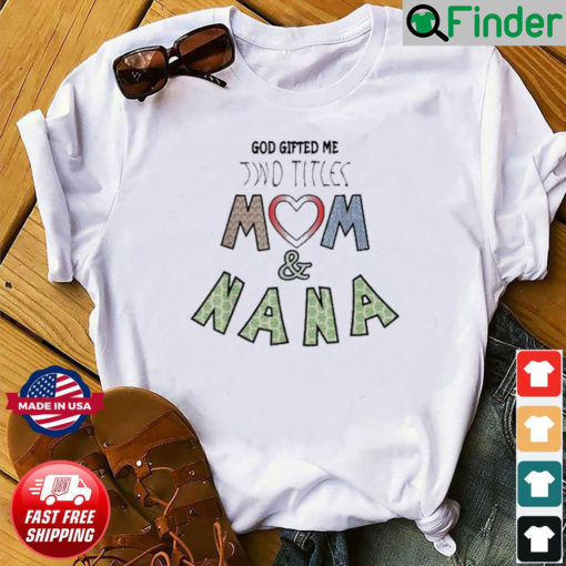 God Gifted Me Two Titles Mom And Nana Mothers Day Shirt