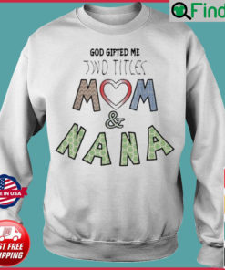 God Gifted Me Two Titles Mom And Nana Mothers Day Sweatshirt