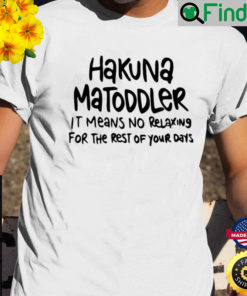 Hakuna Matoddler It Means No Relaxing For The Rest Of Your Days Shirt