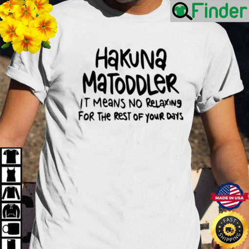 Hakuna Matoddler It Means No Relaxing For The Rest Of Your Days Shirt