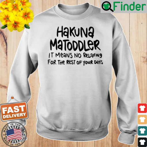 Hakuna Matoddler It Means No Relaxing For The Rest Of Your Days Sweatshirt