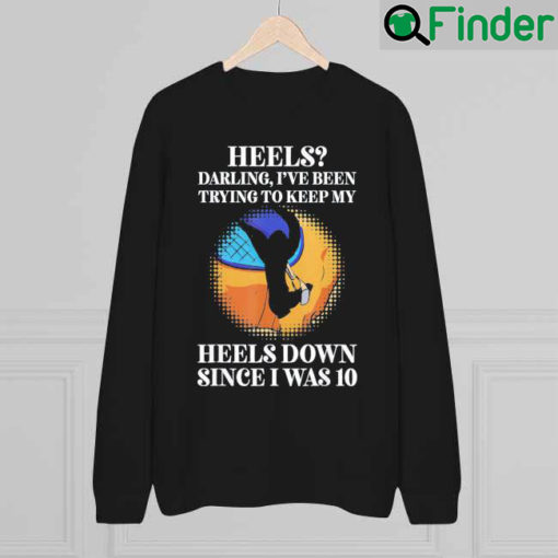 Heels Darling Ive Been Trying To Keep My Heels Down Sweatshirt