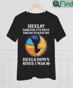 Heels Darling Ive Been Trying To Keep My Heels Down T Shirt