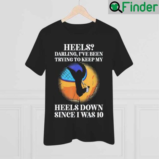 Heels Darling Ive Been Trying To Keep My Heels Down T Shirt