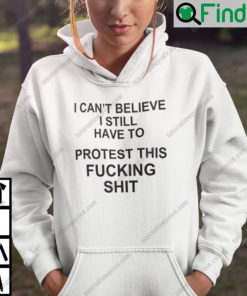 I Cant Believe I Still Have To Protest This Fucking Shit Pro Choice Hoodie
