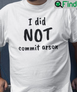 I Did Not Commit Arson Shirt