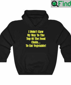 I Didnt Claw My Way To The Top Of The Food Chain To Eat Vegetable Hoodie