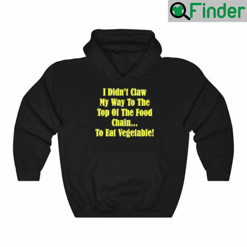 I Didnt Claw My Way To The Top Of The Food Chain To Eat Vegetable Hoodie