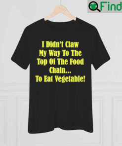 I Didnt Claw My Way To The Top Of The Food Chain To Eat Vegetable Shirt