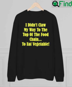 I Didnt Claw My Way To The Top Of The Food Chain To Eat Vegetable Sweatshirt