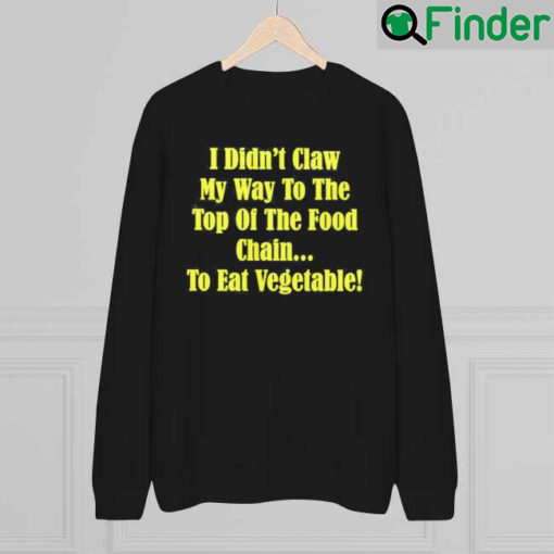 I Didnt Claw My Way To The Top Of The Food Chain To Eat Vegetable Sweatshirt