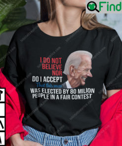 I Do Not Believe Nor Do I Accept That This Man Was Elected By 80 Million People Shirt