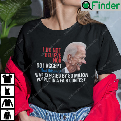 I Do Not Believe Nor Do I Accept That This Man Was Elected By 80 Million People Shirt