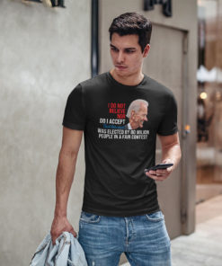 I Do Not Believe Nor Do I Accept That This Man Was Elected By 80 Million People T Shirt