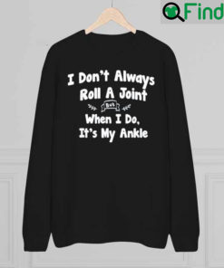 I Dont Always Roll A Joint But When I Do Its My Ankle 2022 Sweatshirt