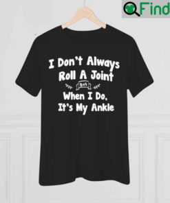 I Dont Always Roll A Joint But When I Do Its My Ankle 2022 T Shirt