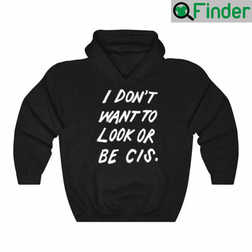 I Dont Want To Look Or Be Cis Hoodie