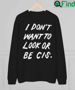 I Dont Want To Look Or Be Cis Sweatshirt