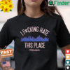 I Fucking Hate This Place T Shirt