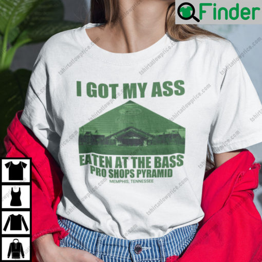 I Got My Ass Eaten At The Bass Pro Shops Pyramid Shirt Bass Pro Shops Meme
