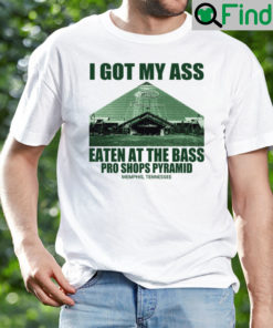 I Got My Ass Eaten At The Bass Pro Shops Pyramid Shirt Memphis Tennessee