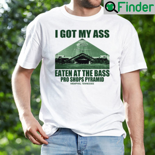 I Got My Ass Eaten At The Bass Pro Shops Pyramid Shirt Memphis Tennessee