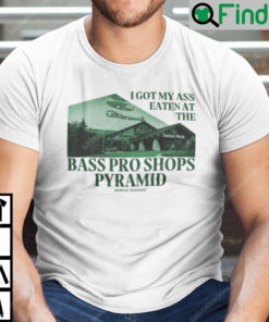 I Got My Ass Eaten At The Bass Pro Shops Pyramid Unisex Shirt