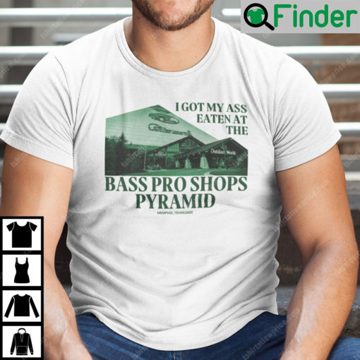 I Got My Ass Eaten At The Bass Pro Shops Pyramid Unisex Shirt