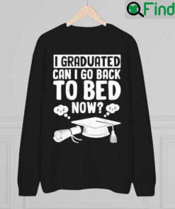 I Graduated Can I Go Back To Bed Now Graduation Sweatshirt