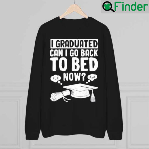 I Graduated Can I Go Back To Bed Now Graduation Sweatshirt