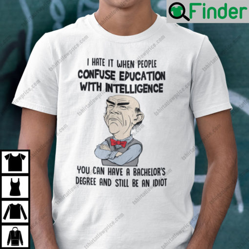 I Hate It When People Confuse Education With Intelligence Jeff Dunham Shirt