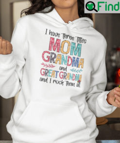 I Have Three Titles Mom Grandma And Great Grandma Hoodie