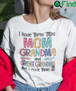 I Have Three Titles Mom Grandma And Great Grandma Shirt